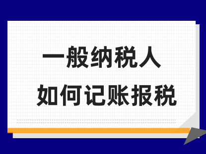 一般纳税人如何记账报税