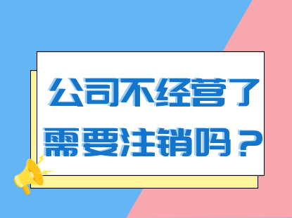  成都公司不经营了需要注销吗